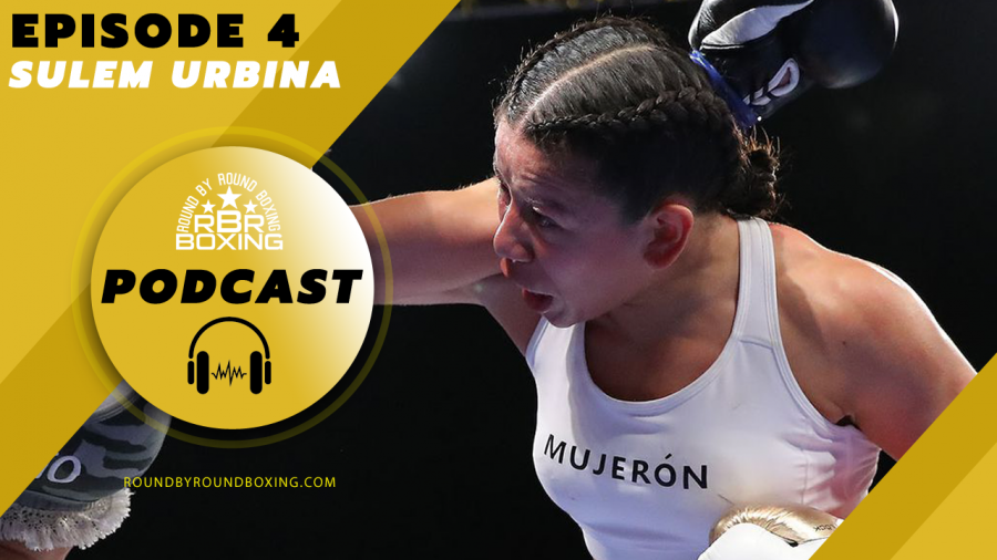 Round By Round Boxing Podcast | Episode 4 Featuring Sulem Urbina
